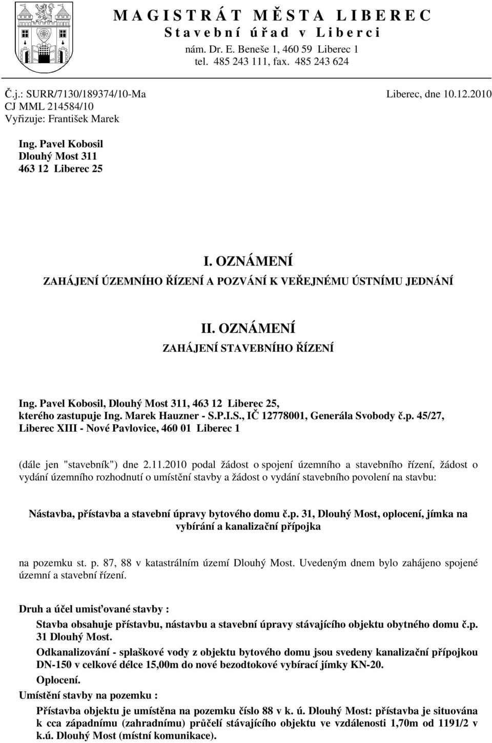 OZNÁMENÍ ZAHÁJENÍ ÚZEMNÍHO ŘÍZENÍ A POZVÁNÍ K VEŘEJNÉMU ÚSTNÍMU JEDNÁNÍ II. OZNÁMENÍ ZAHÁJENÍ STAVEBNÍHO ŘÍZENÍ Ing. Pavel Kobosil, Dlouhý Most 311, 463 12 Liberec 25, kterého zastupuje Ing.