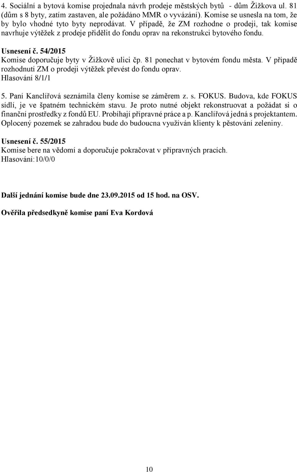 Usnesení č. 54/2015 Komise doporučuje byty v Žižkově ulici čp. 81 ponechat v bytovém fondu města. V případě rozhodnutí ZM o prodeji výtěžek převést do fondu oprav. Hlasování 8/1/1 5.