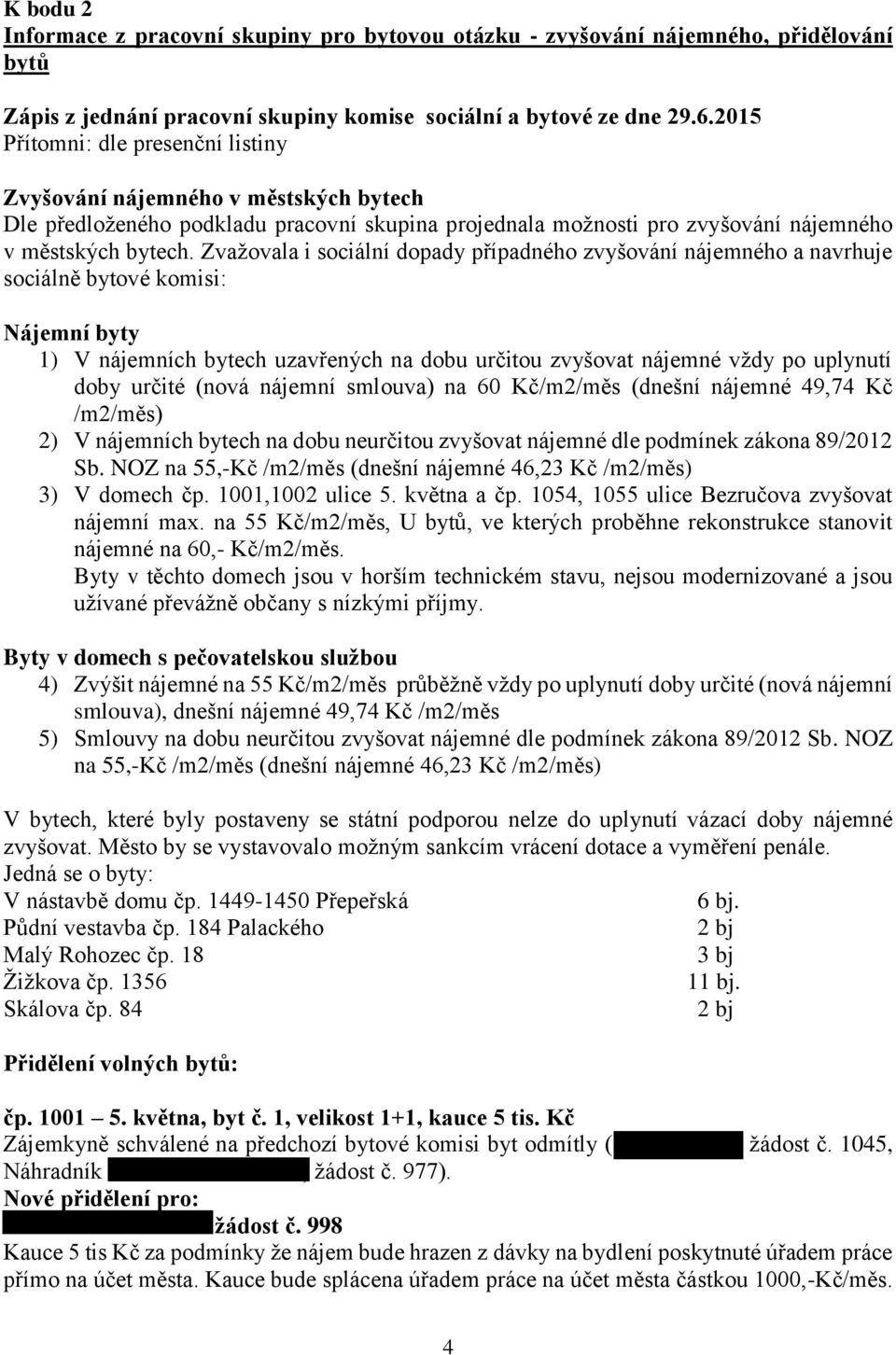 Zvažovala i sociální dopady případného zvyšování nájemného a navrhuje sociálně bytové komisi: Nájemní byty 1) V nájemních bytech uzavřených na dobu určitou zvyšovat nájemné vždy po uplynutí doby