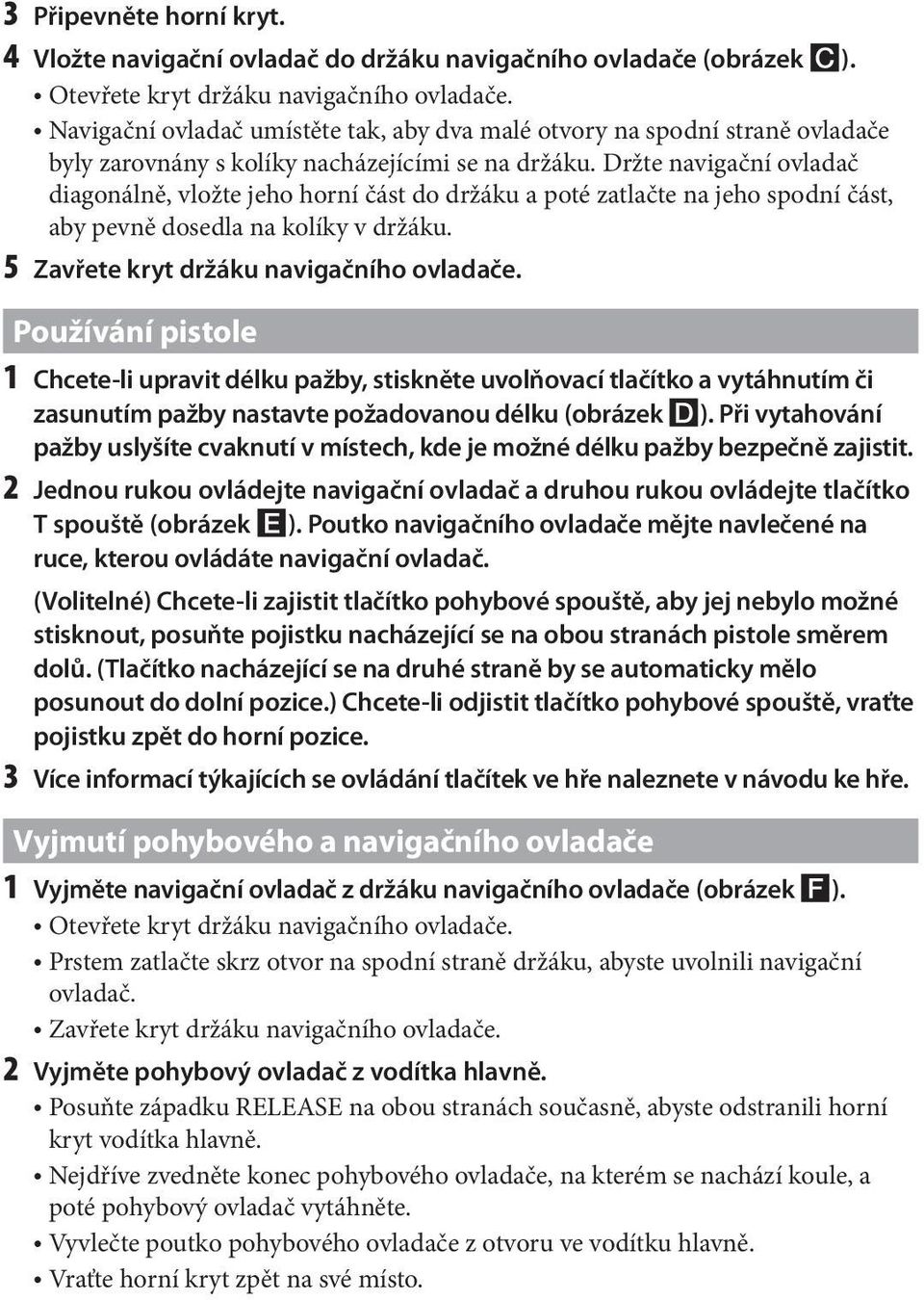 Držte navigační ovladač diagonálně, vložte jeho horní část do držáku a poté zatlačte na jeho spodní část, aby pevně dosedla na kolíky v držáku. 5 Zavřete kryt držáku navigačního ovladače.