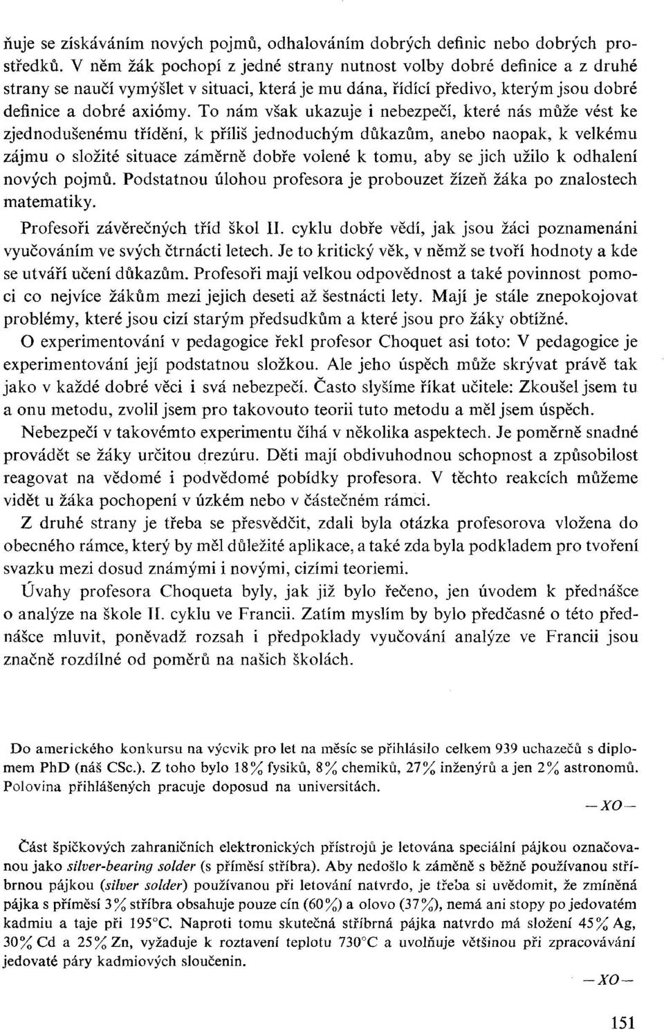 To nám však ukazuje i nebezpečí, které nás může vést ke zjednodušenému třídění, k příliš jednoduchým důkazům, anebo naopak, k velkému zájmu o složité situace záměrně dobře volené k tomu, aby se jich