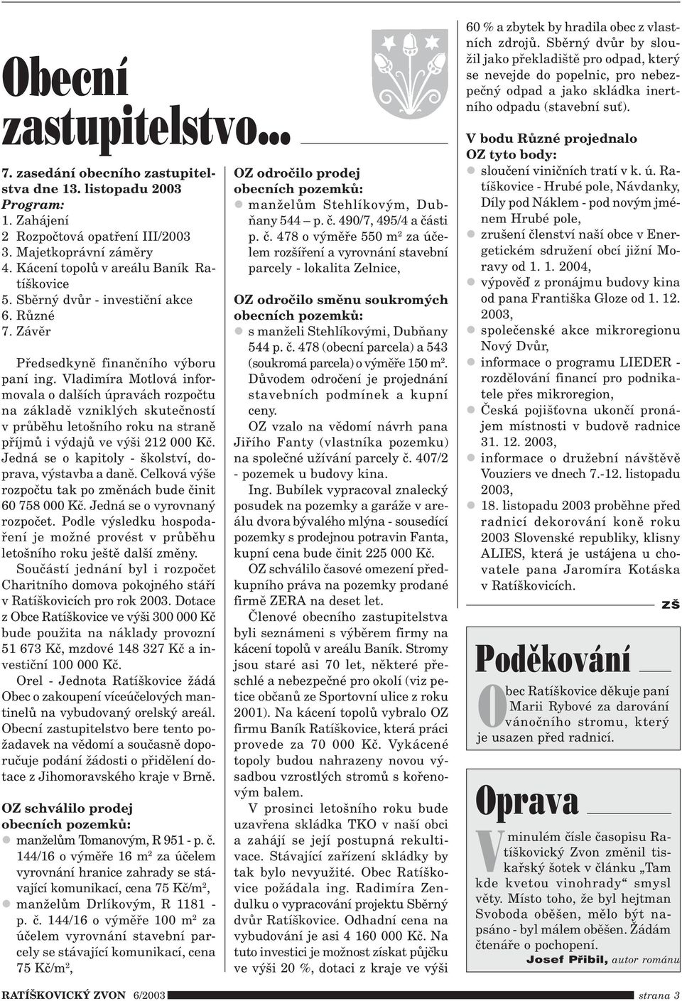 Vladimíra Motlová informovala o dalších úpravách rozpoètu na základì vzniklých skuteèností v prùbìhu letošního roku na stranì pøíjmù i výdajù ve výši 212 000 Kè.