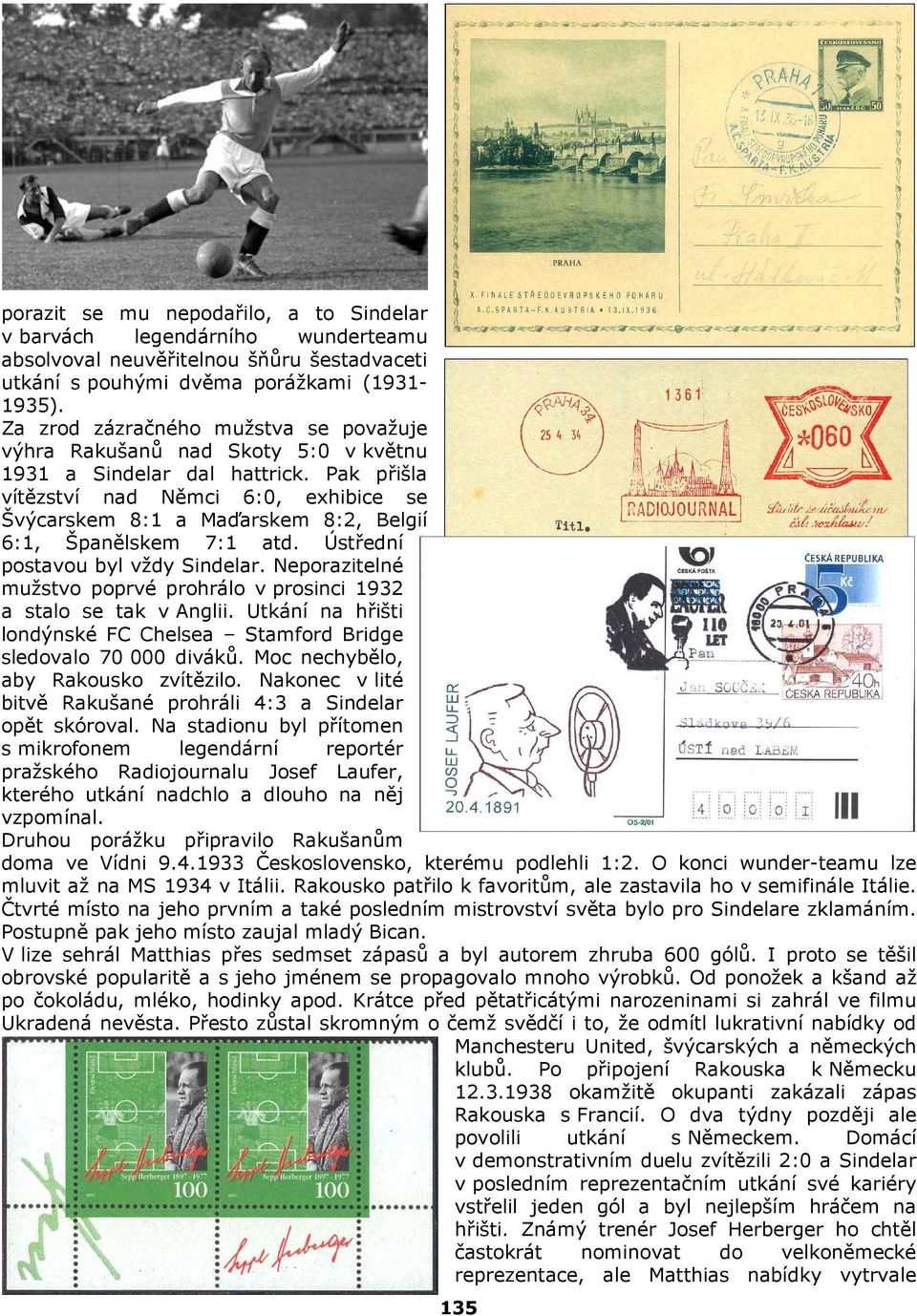 Pak přišla vítězství nad Němci 6:0, exhibice se Švýcarskem 8:1 a Maďarskem 8:2, Belgií 6:1, Španělskem 7:1 atd. Ústřední postavou byl vždy Sindelar.