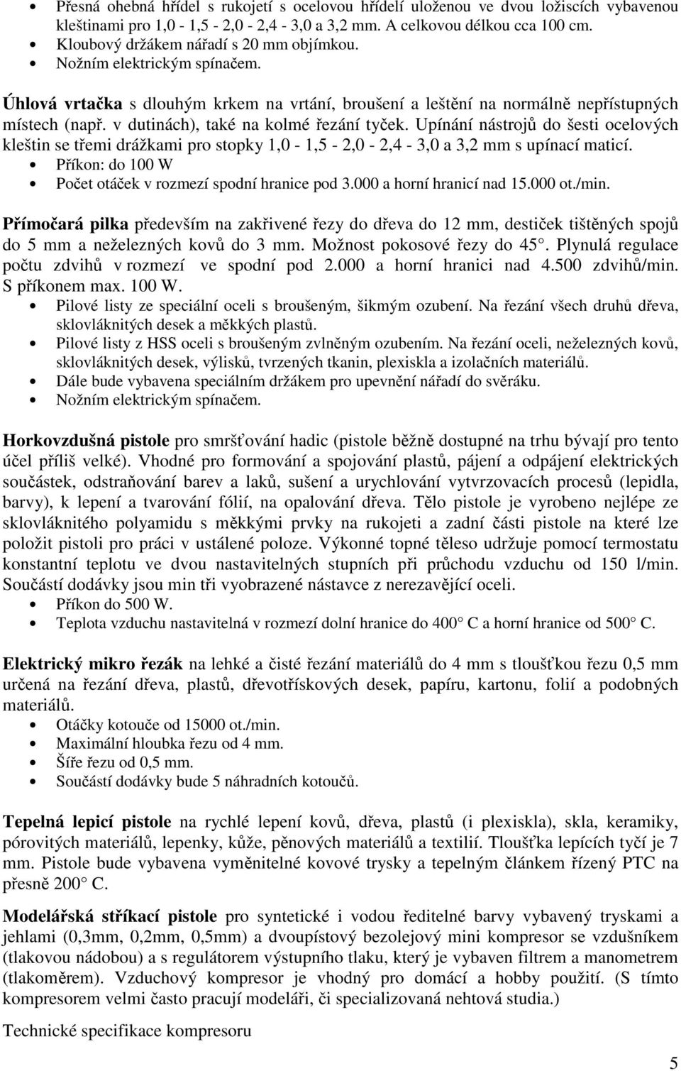 Upínání nástroj do šesti ocelových kleštin se temi drážkami pro stopky 1,0-1,5-2,0-2,4-3,0 a 3,2 mm s upínací maticí. Píkon: do 100 W Poet otáek v rozmezí spodní hranice pod 3.