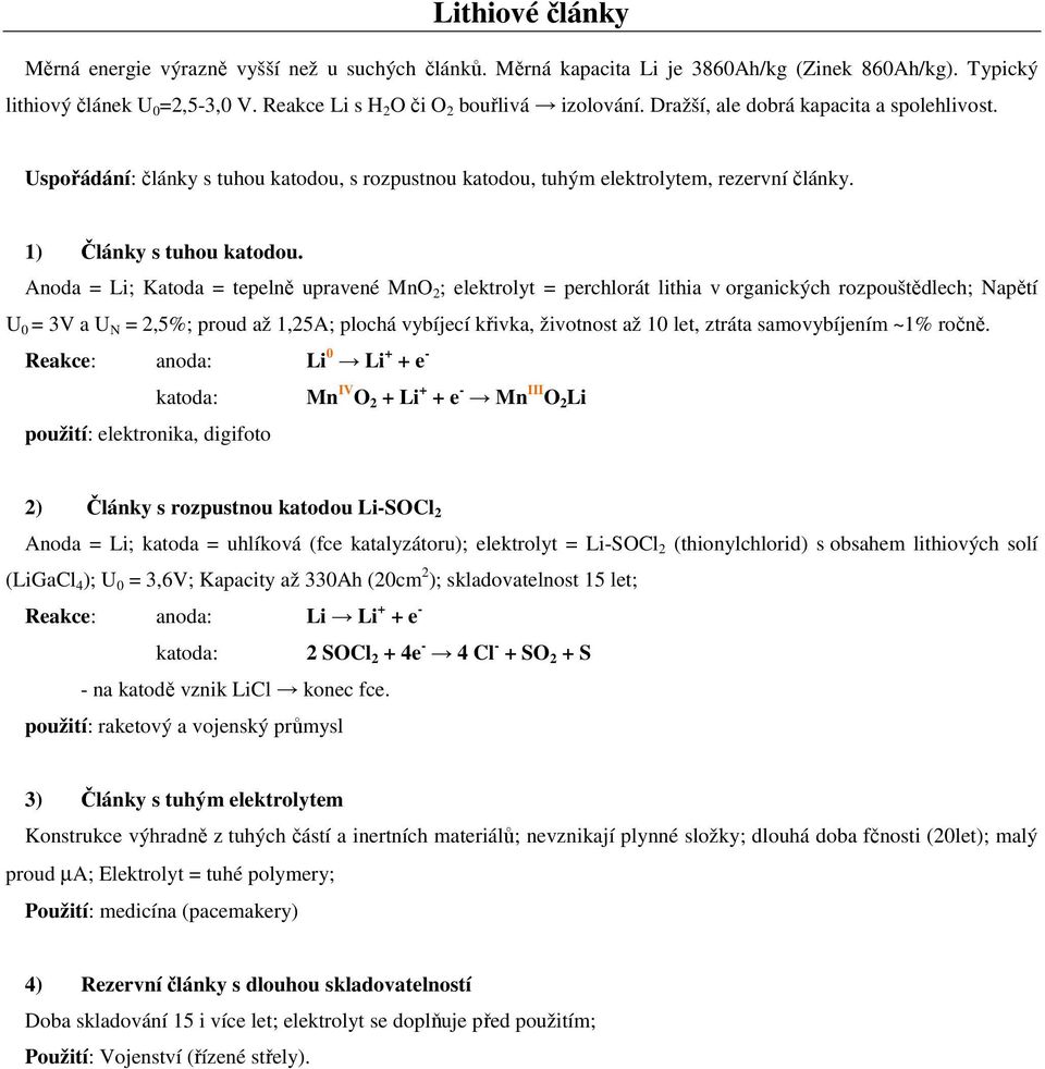 Anoda = Li; Katoda = tepelně upravené MnO 2 ; elektrolyt = perchlorát lithia v organických rozpouštědlech; Napětí U 0 = 3V a U N = 2,5%; proud až 1,25A; plochá vybíjecí křivka, životnost až 10 let,