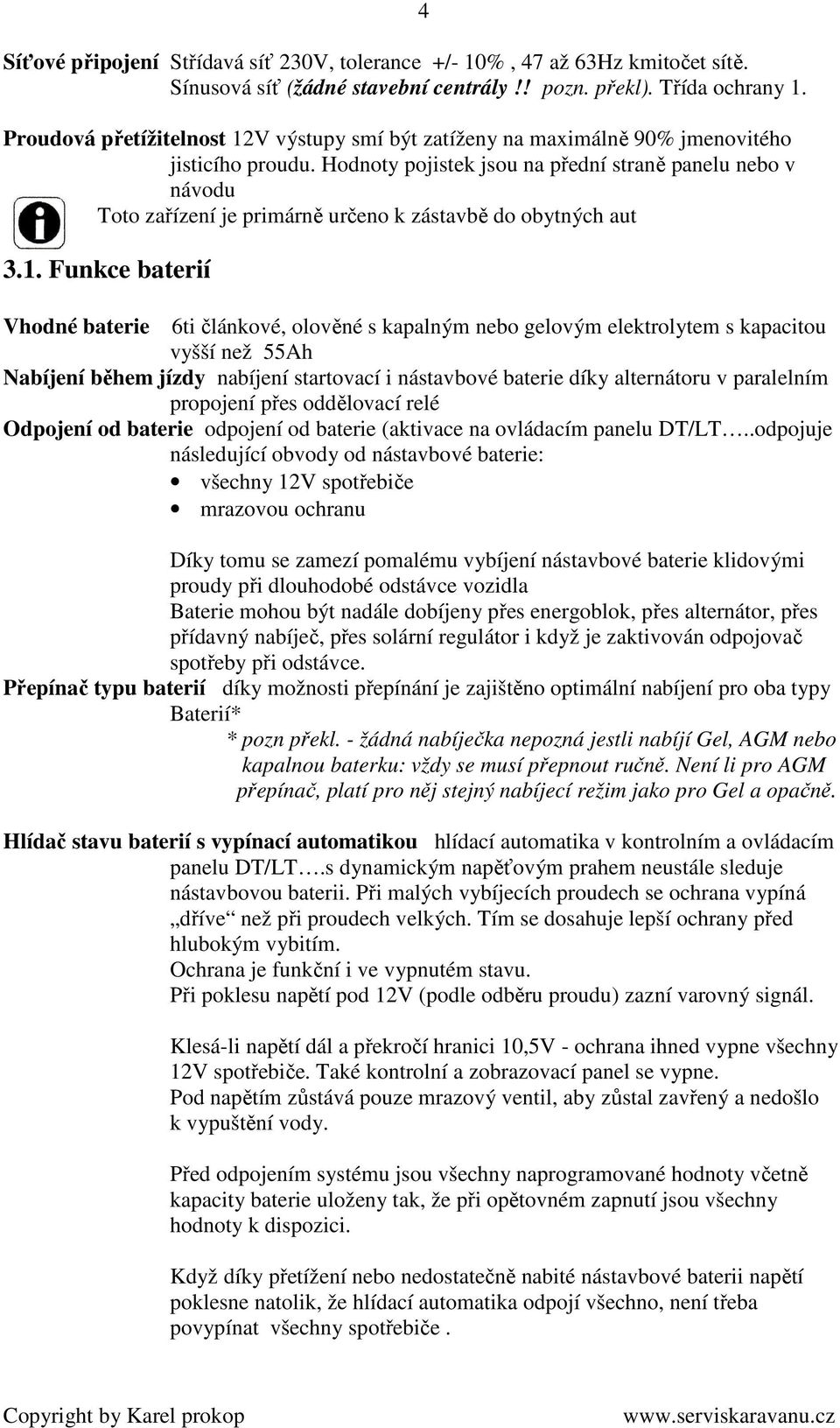 Hodnoty pojistek jsou na přední straně panelu nebo v návodu Toto zařízení je primárně určeno k zástavbě do obytných aut 3.1.