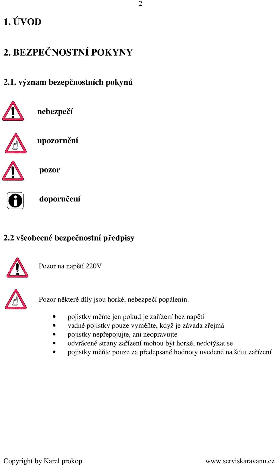 pojistky měňte jen pokud je zařízení bez napětí vadné pojistky pouze vyměňte, když je závada zřejmá pojistky