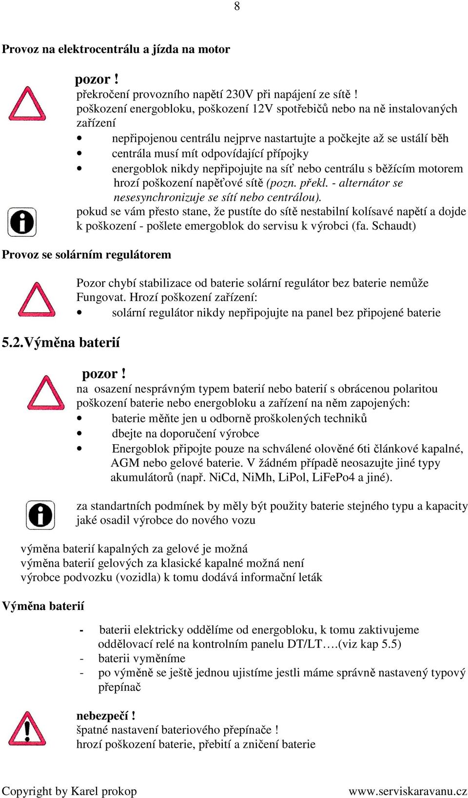 energoblok nikdy nepřipojujte na síť nebo centrálu s běžícím motorem hrozí poškození napěťové sítě (pozn. překl. - alternátor se nesesynchronizuje se sítí nebo centrálou).