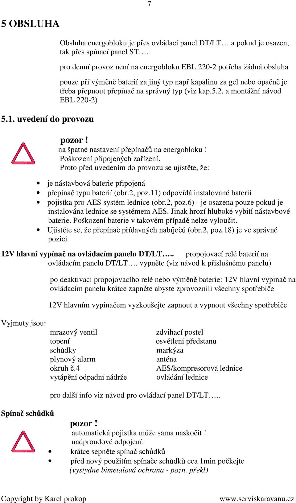 na špatné nastavení přepínačů na energobloku! Poškození připojených zařízení. Proto před uvedením do provozu se ujistěte, že: je nástavbová baterie připojená přepínač typu baterií (obr.2, poz.