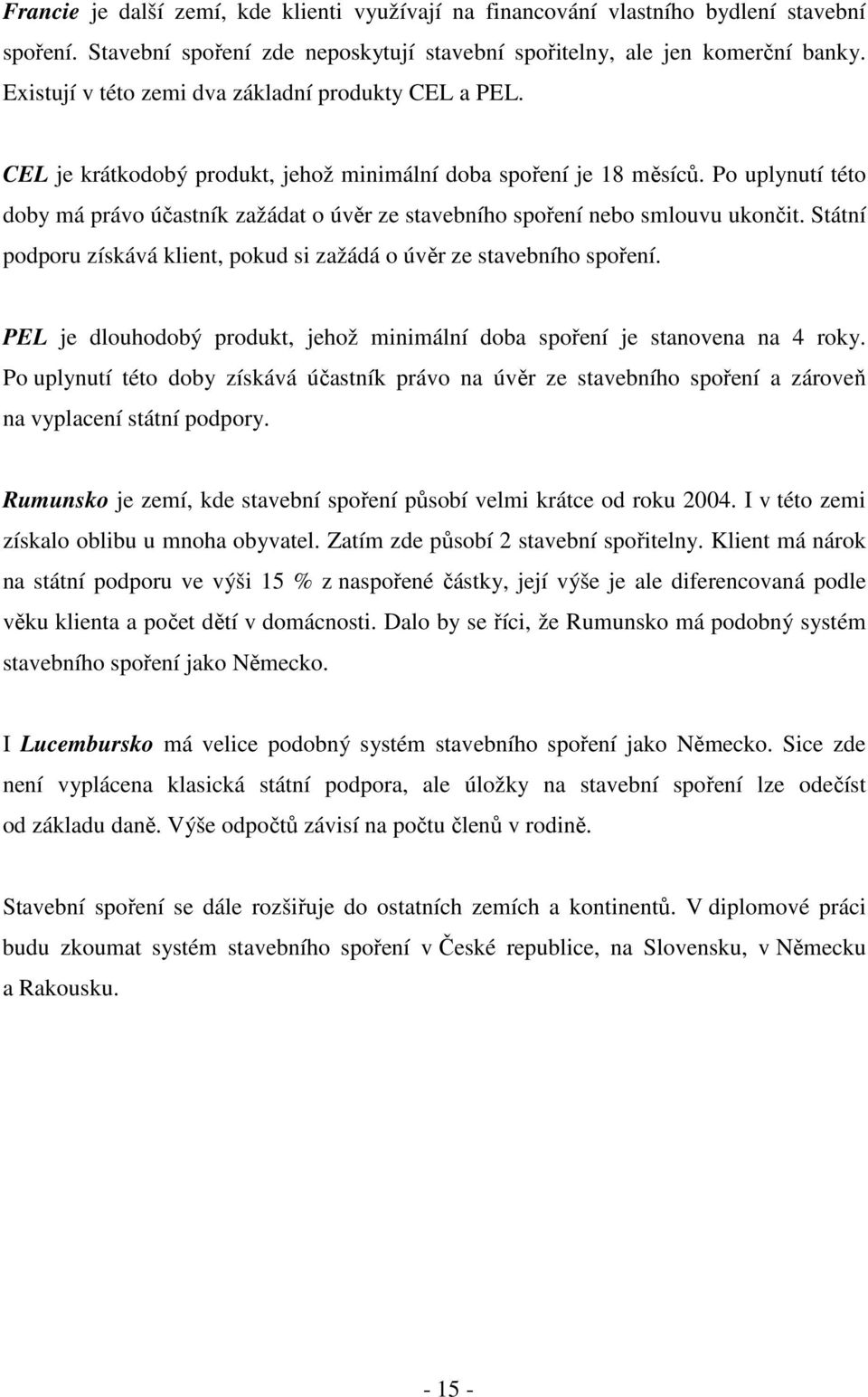 Po uplynutí této doby má právo účastník zažádat o úvěr ze stavebního spoření nebo smlouvu ukončit. Státní podporu získává klient, pokud si zažádá o úvěr ze stavebního spoření.