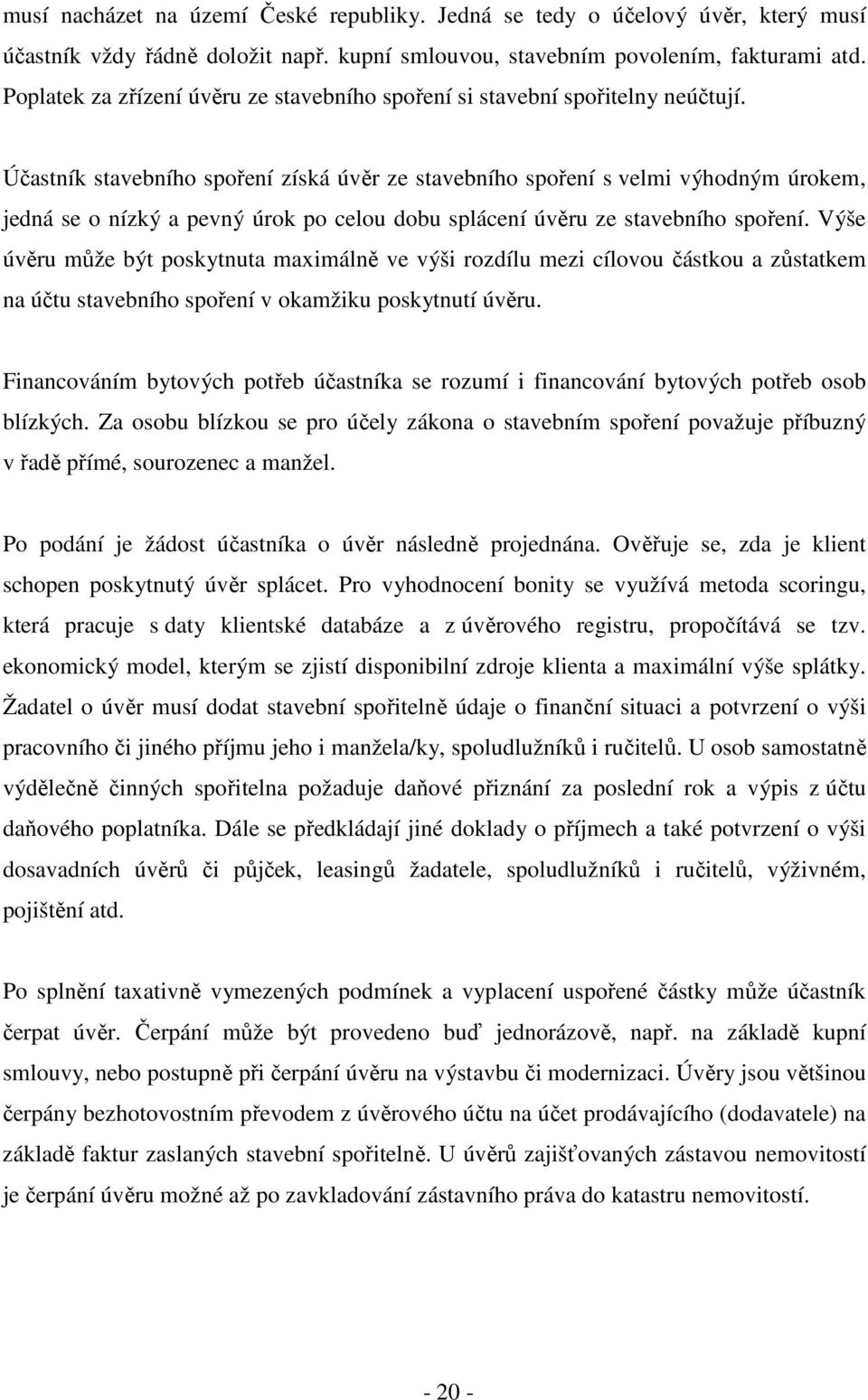 Účastník stavebního spoření získá úvěr ze stavebního spoření s velmi výhodným úrokem, jedná se o nízký a pevný úrok po celou dobu splácení úvěru ze stavebního spoření.