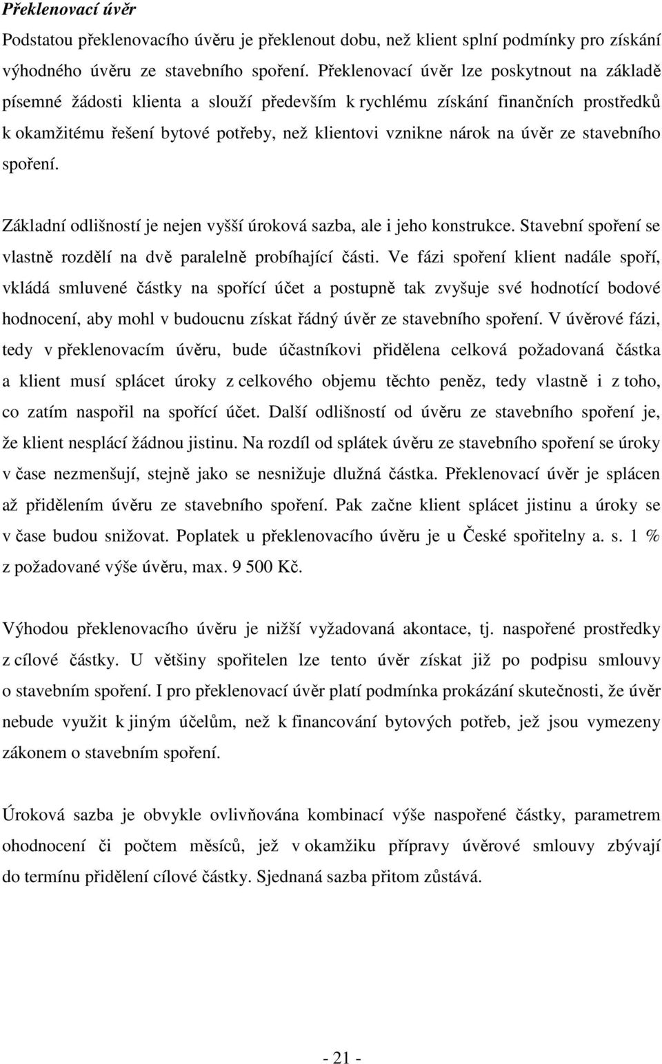 ze stavebního spoření. Základní odlišností je nejen vyšší úroková sazba, ale i jeho konstrukce. Stavební spoření se vlastně rozdělí na dvě paralelně probíhající části.
