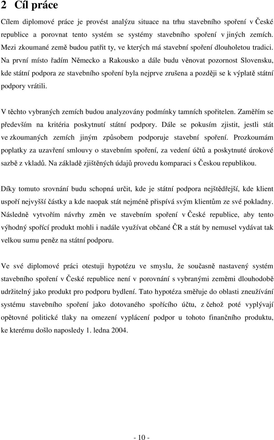 Na první místo řadím Německo a Rakousko a dále budu věnovat pozornost Slovensku, kde státní podpora ze stavebního spoření byla nejprve zrušena a později se k výplatě státní podpory vrátili.