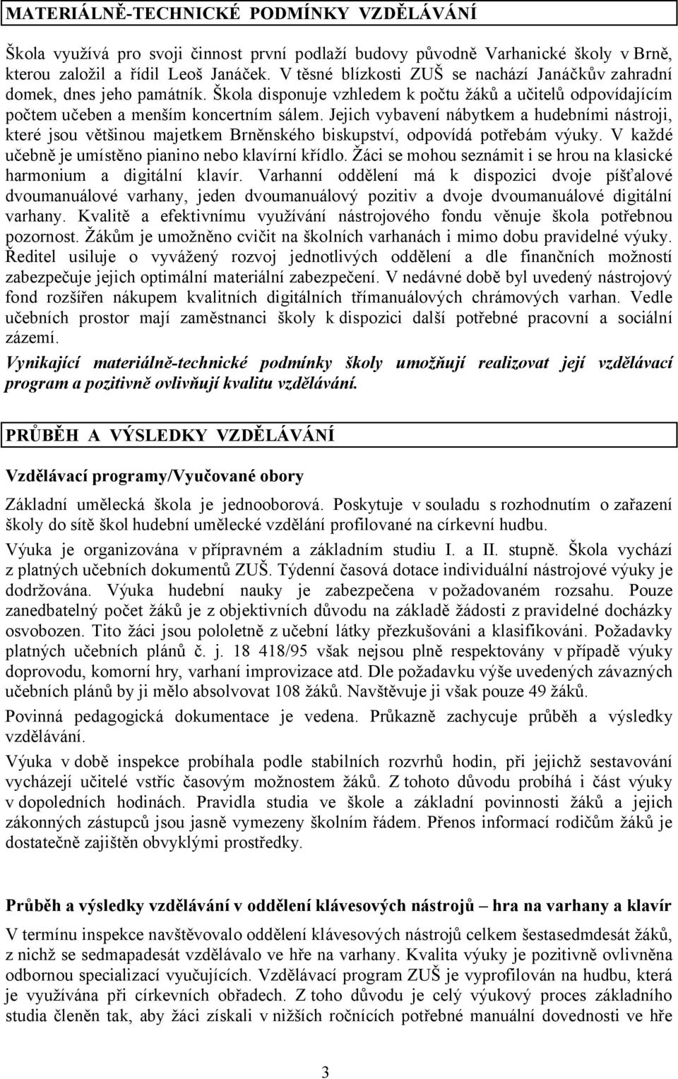 Jejich vybavení nábytkem a hudebními nástroji, které jsou většinou majetkem Brněnského biskupství, odpovídá potřebám výuky. V každé učebně je umístěno pianino nebo klavírní křídlo.