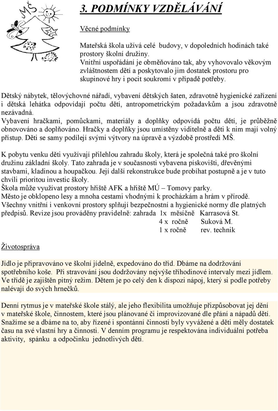 Dětský nábytek, tělovýchovné nářadí, vybavení dětských šaten, zdravotně hygienické zařízení i dětská lehátka odpovídají počtu dětí, antropometrickým požadavkům a jsou zdravotně nezávadná.