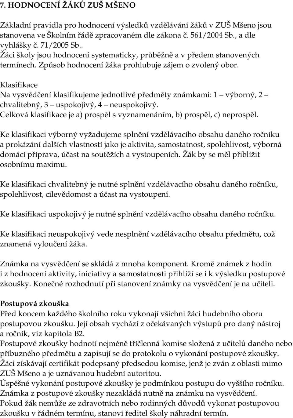 Klasifikace Na vysvědčení klasifikujeme jednotlivé předměty známkami: 1 výborný, 2 chvalitebný, 3 uspokojivý, 4 neuspokojivý.