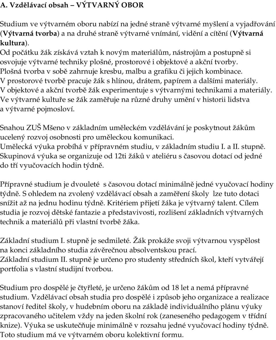 Plošná tvorba v sobě zahrnuje kresbu, malbu a grafiku či jejich kombinace. V prostorové tvorbě pracuje žák s hlínou, drátem, papírem a dalšími materiály.