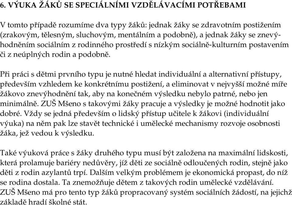 Při práci s dětmi prvního typu je nutné hledat individuální a alternativní přístupy, především vzhledem ke konkrétnímu postižení, a eliminovat v nejvyšší možné míře žákovo znevýhodnění tak, aby na