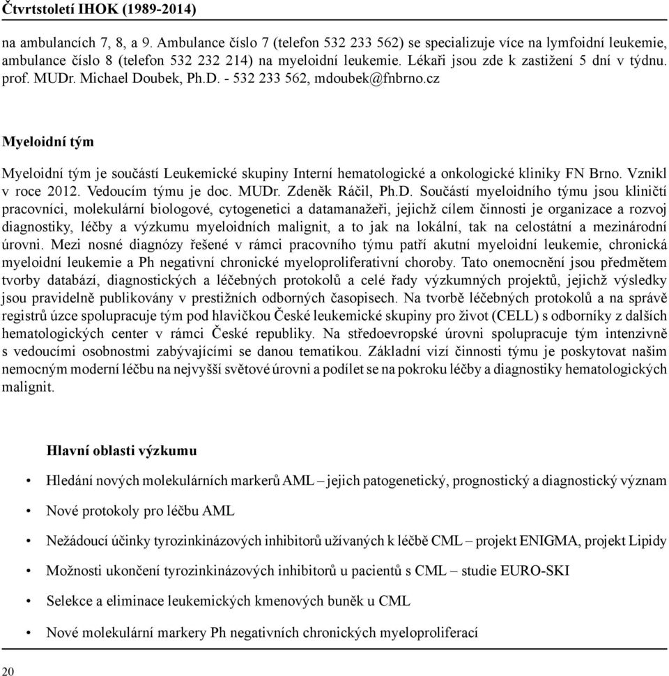 MUDr. Michael Doubek, Ph.D. - 532 233 562, mdoubek@fnbrno.cz Myeloidní tým Myeloidní tým je součástí Leukemické skupiny Interní hematologické a onkologické kliniky FN Brno. Vznikl v roce 2012.
