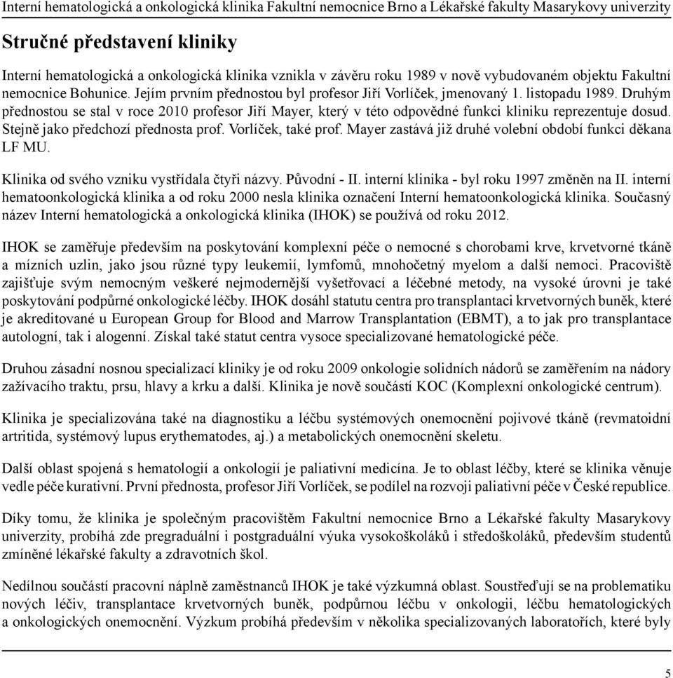 Druhým přednostou se stal v roce 2010 profesor Jiří Mayer, který v této odpovědné funkci kliniku reprezentuje dosud. Stejně jako předchozí přednosta prof. Vorlíček, také prof.