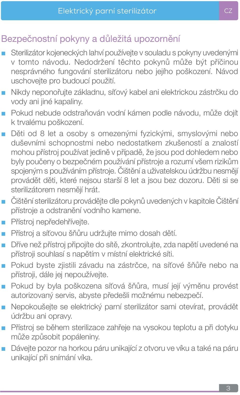 Nikdy neponořujte základnu, síťový kabel ani elektrickou zástrčku do vody ani jiné kapaliny. Pokud nebude odstraňován vodní kámen podle návodu, může dojít k trvalému poškození.