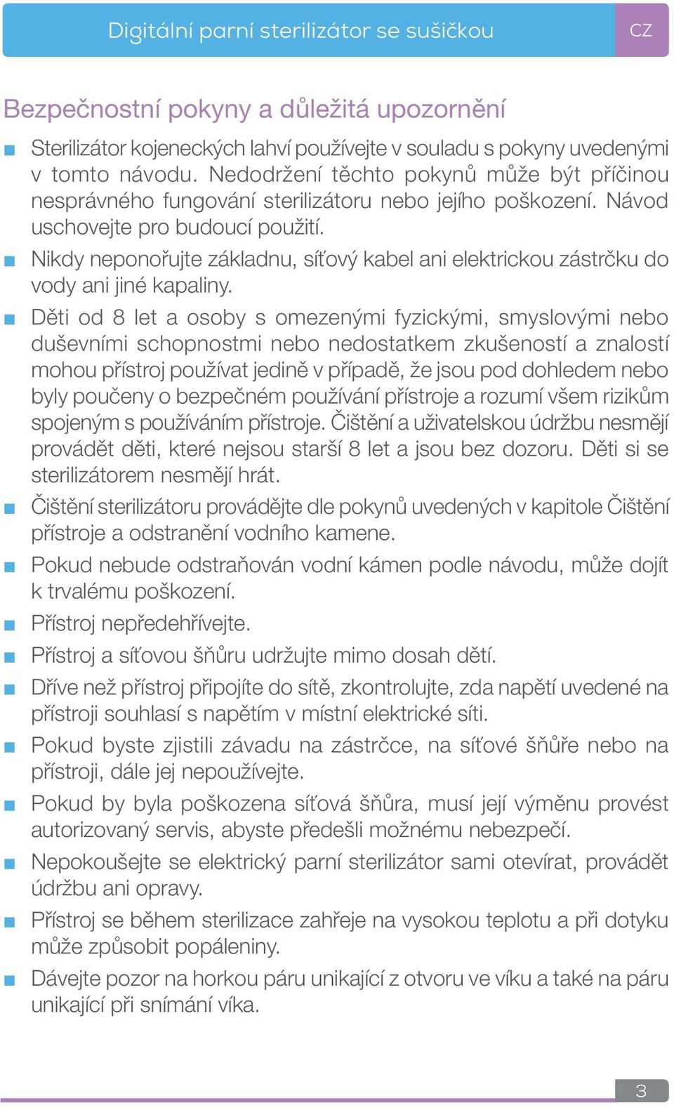 Nikdy neponořujte základnu, síťový kabel ani elektrickou zástrčku do vody ani jiné kapaliny.