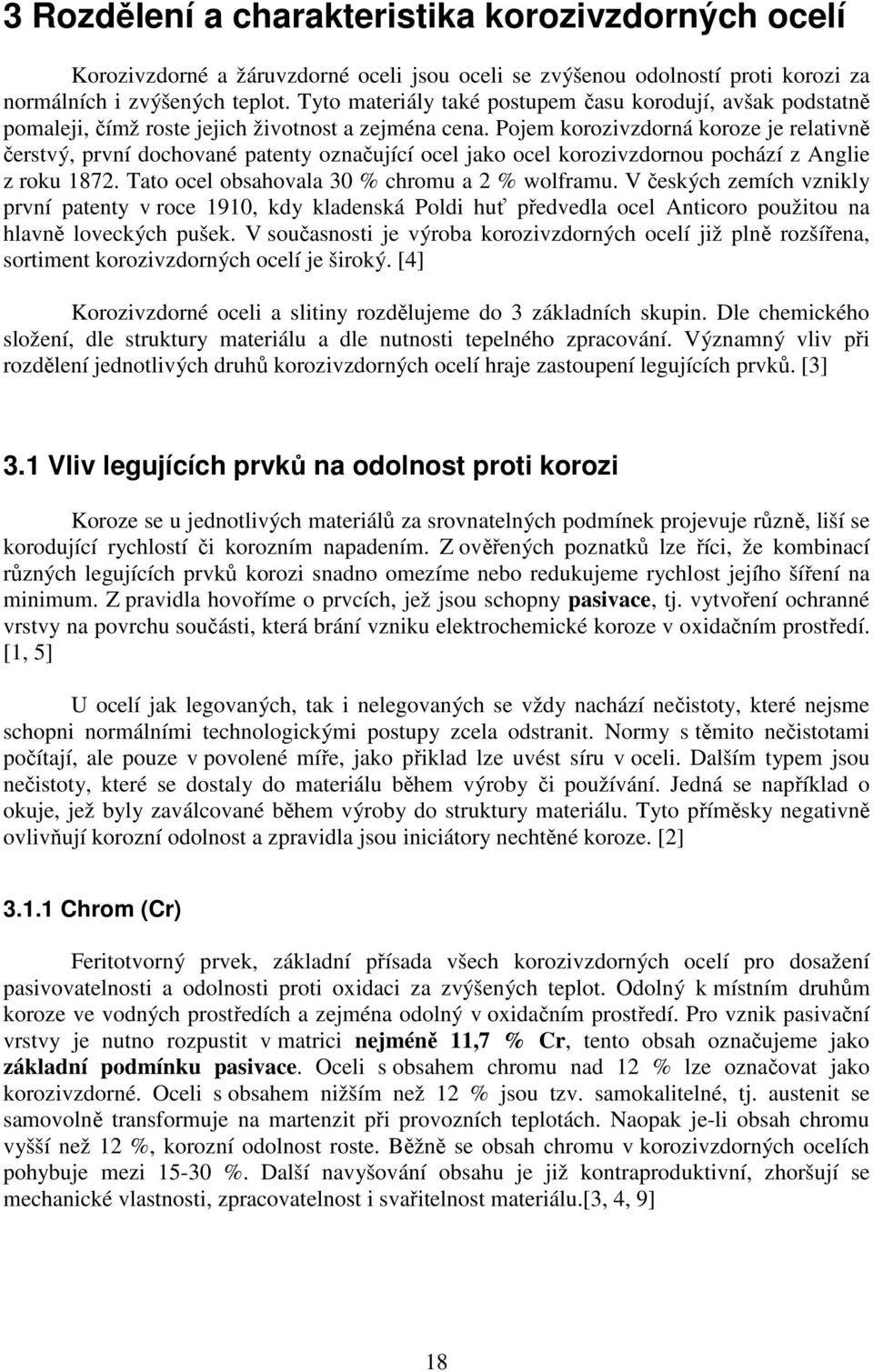 Pojem korozivzdorná koroze je relativně čerstvý, první dochované patenty označující ocel jako ocel korozivzdornou pochází z Anglie z roku 1872. Tato ocel obsahovala 30 % chromu a 2 % wolframu.