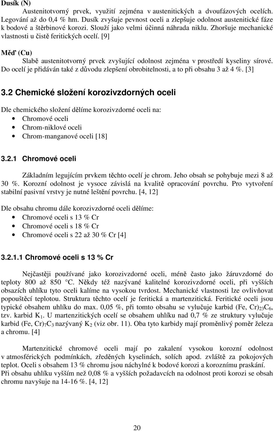 [9] Měď (Cu) Slabě austenitotvorný prvek zvyšující odolnost zejména v prostředí kyseliny sírové. Do ocelí je přidáván také z důvodu zlepšení obrobitelnosti, a to při obsahu 3 až 4 %. [3] 3.