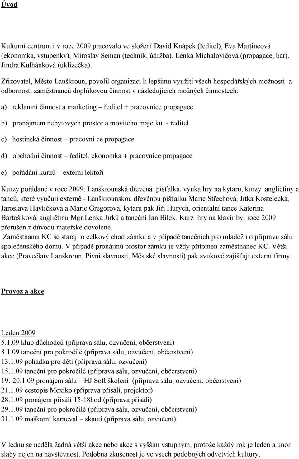 Zřizovatel, Město Lanškroun, povolil organizaci k lepšímu využití všech hospodářských možností a odbornosti zaměstnanců doplňkovou činnost v následujících možných činnostech: a) reklamní činnost a