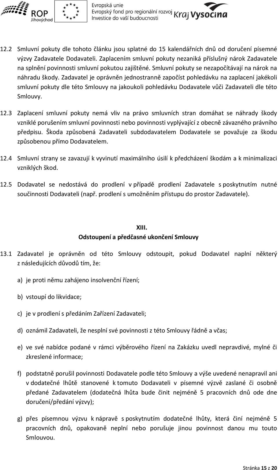 Zadavatel je oprá ě jed ostra ě započíst pohledá ku a zapla e í jakékoli s lu í pokut dle této S lou a jakoukoli pohledá ku Doda atele ůči Zadavateli dle této Smlouvy. 12.