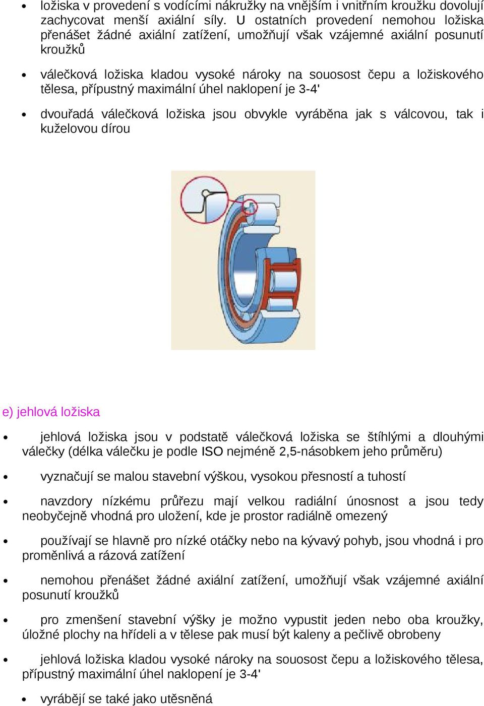 přípustný maximální úhel naklopení je 3-4' dvouřadá válečková ložiska jsou obvykle vyráběna jak s válcovou, tak i kuželovou dírou e) jehlová ložiska jehlová ložiska jsou v podstatě válečková ložiska