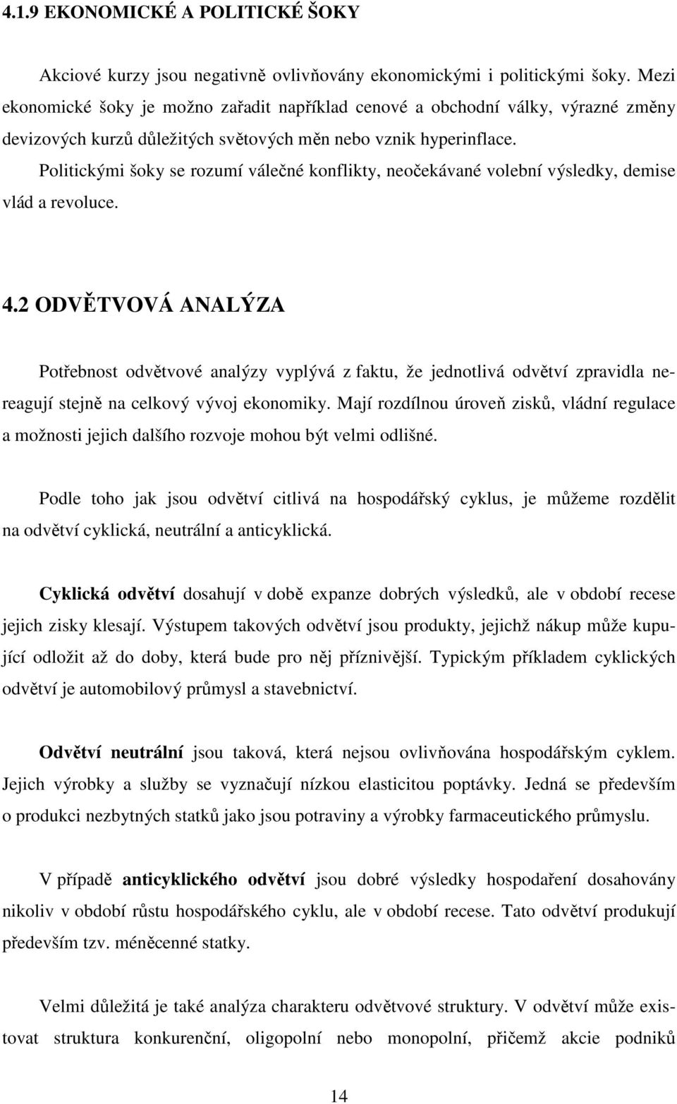 Politickými šoky se rozumí válečné konflikty, neočekávané volební výsledky, demise vlád a revoluce. 4.