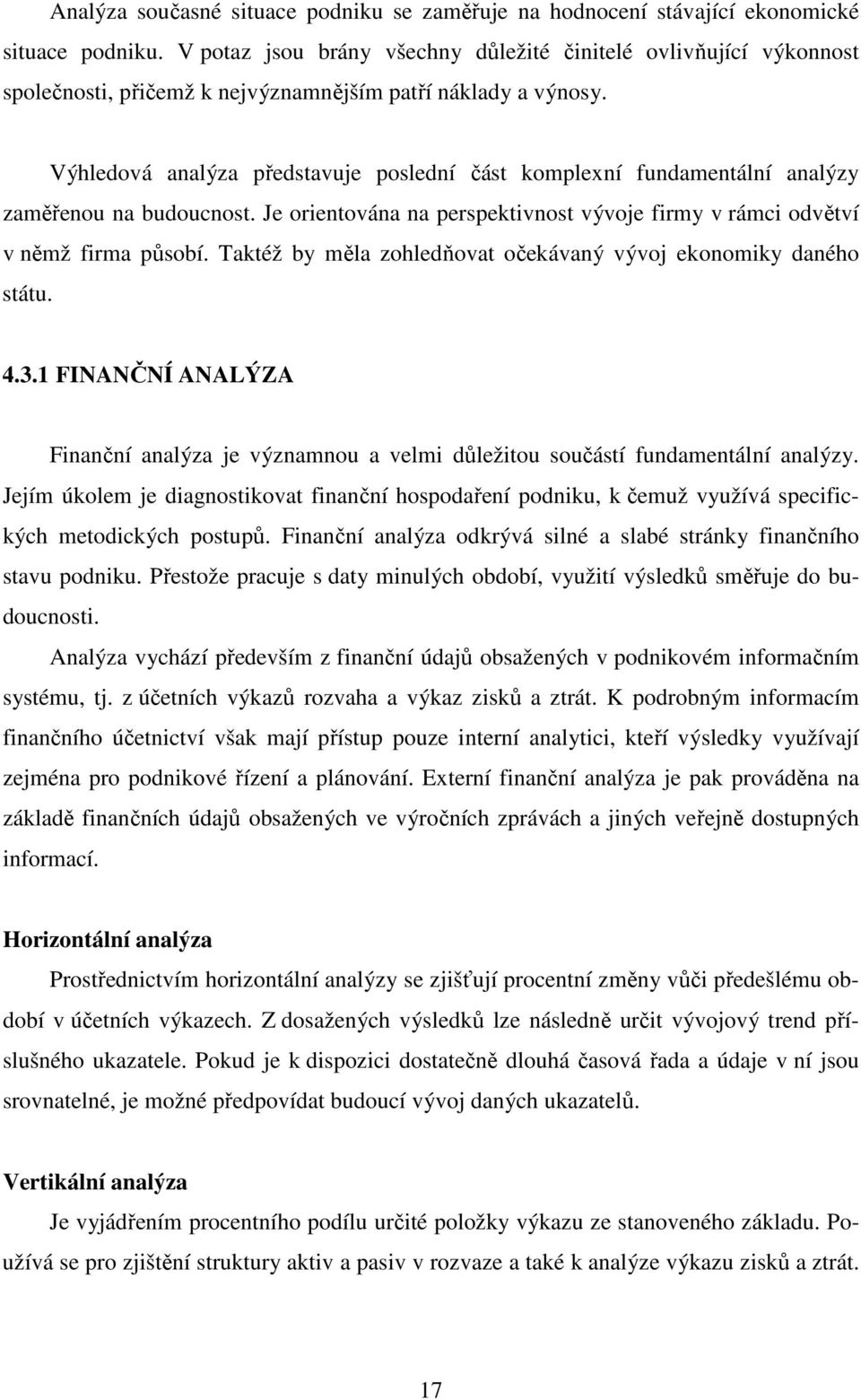 Výhledová analýza představuje poslední část komplexní fundamentální analýzy zaměřenou na budoucnost. Je orientována na perspektivnost vývoje firmy v rámci odvětví v němž firma působí.