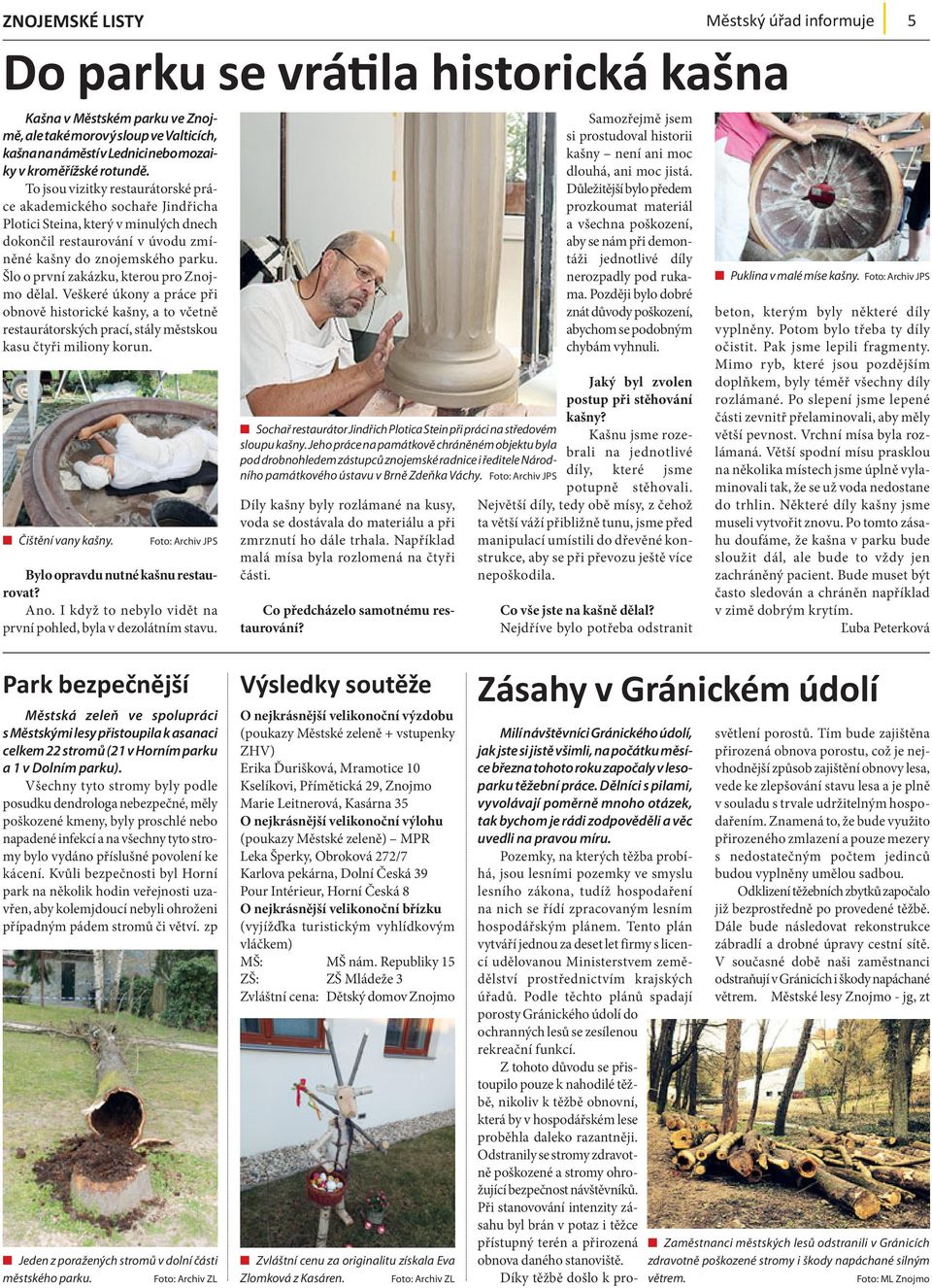 Šlo o první zakázku, kterou pro Znojmo dělal. Veškeré úkony a práce při obnově historické kašny, a to včetně restaurátorských prací, stály městskou kasu čtyři miliony korun. Čištění vany kašny.