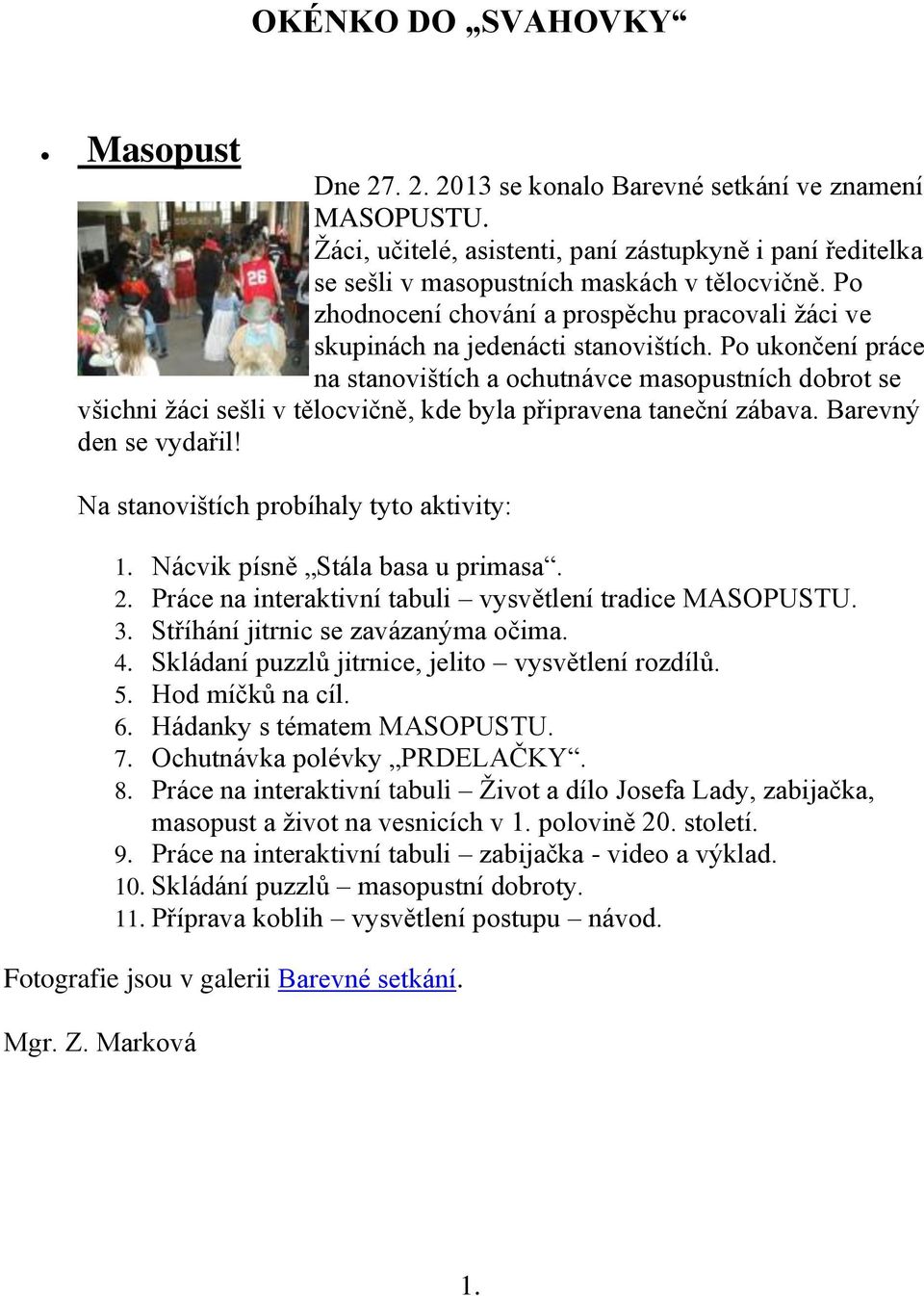 Po ukončení práce na stanovištích a ochutnávce masopustních dobrot se všichni žáci sešli v tělocvičně, kde byla připravena taneční zábava. Barevný den se vydařil!