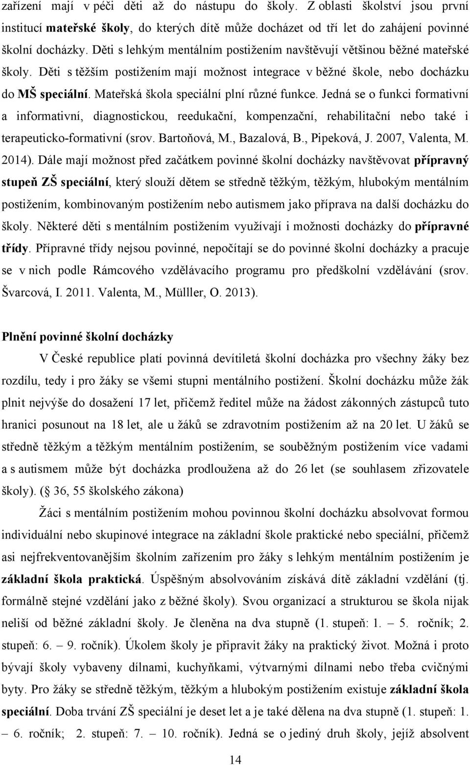 Mateřská škola speciální plní různé funkce. Jedná se o funkci formativní a informativní, diagnostickou, reedukační, kompenzační, rehabilitační nebo také i terapeuticko-formativní (srov. Bartoňová, M.