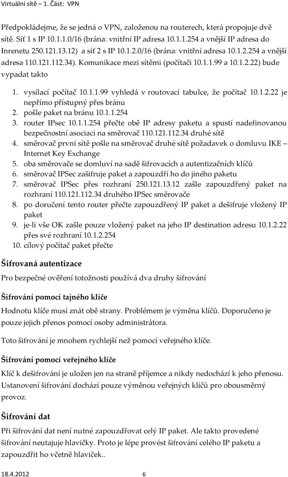 1.2.22 je nepřímo přístupný přes bránu 2. pošle paket na bránu 10.1.1.254 3. router IPsec 10.1.1.254 přečte obě IP adresy paketu a spustí nadefinovanou bezpečnostní asociaci na směrovač 110.121.112.