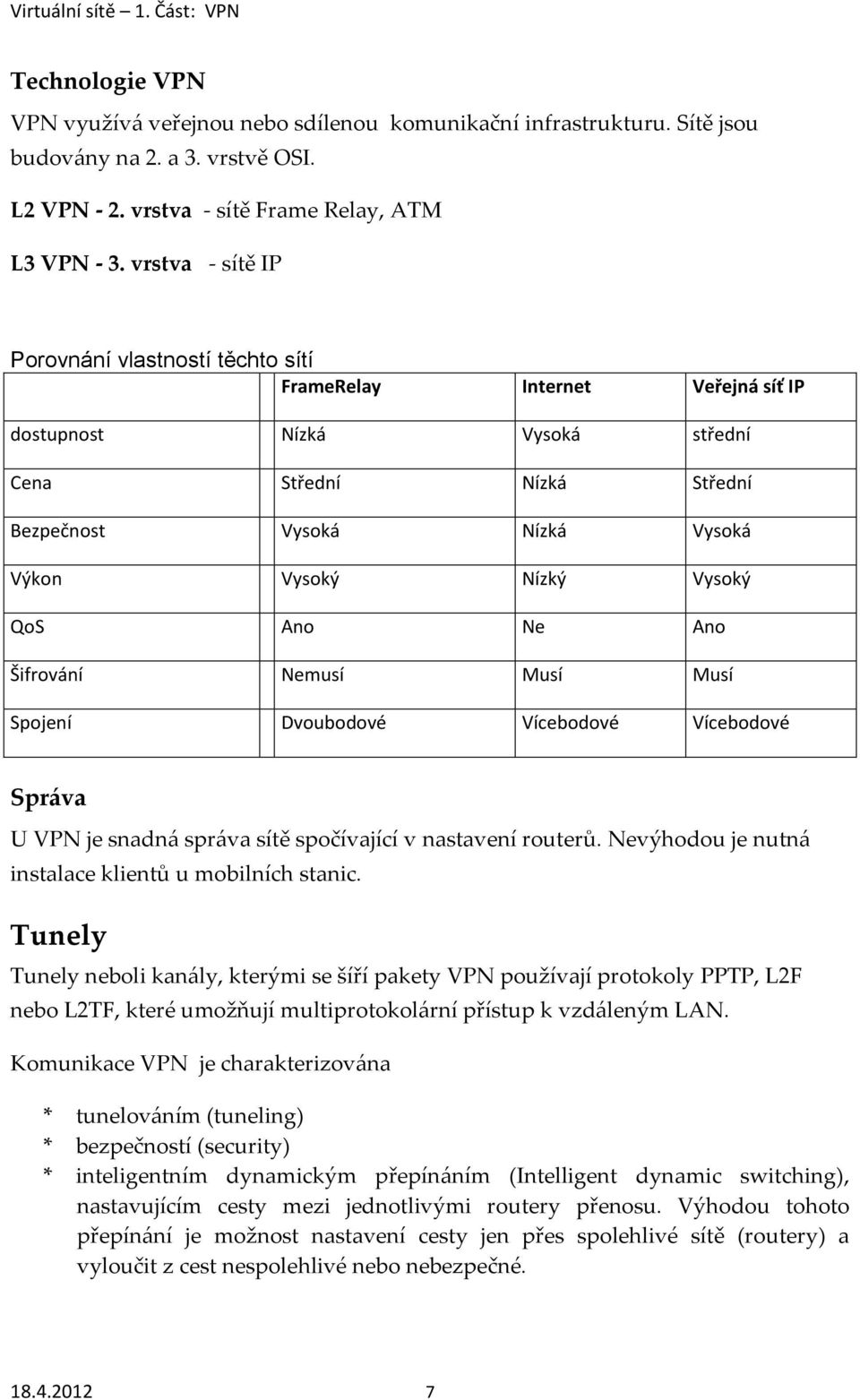 Vysoký QoS Ano Ne Ano Šifrování Nemusí Musí Musí Spojení Dvoubodové Vícebodové Vícebodové Správa U VPN je snadná správa sítě spočívající v nastavení routerů.