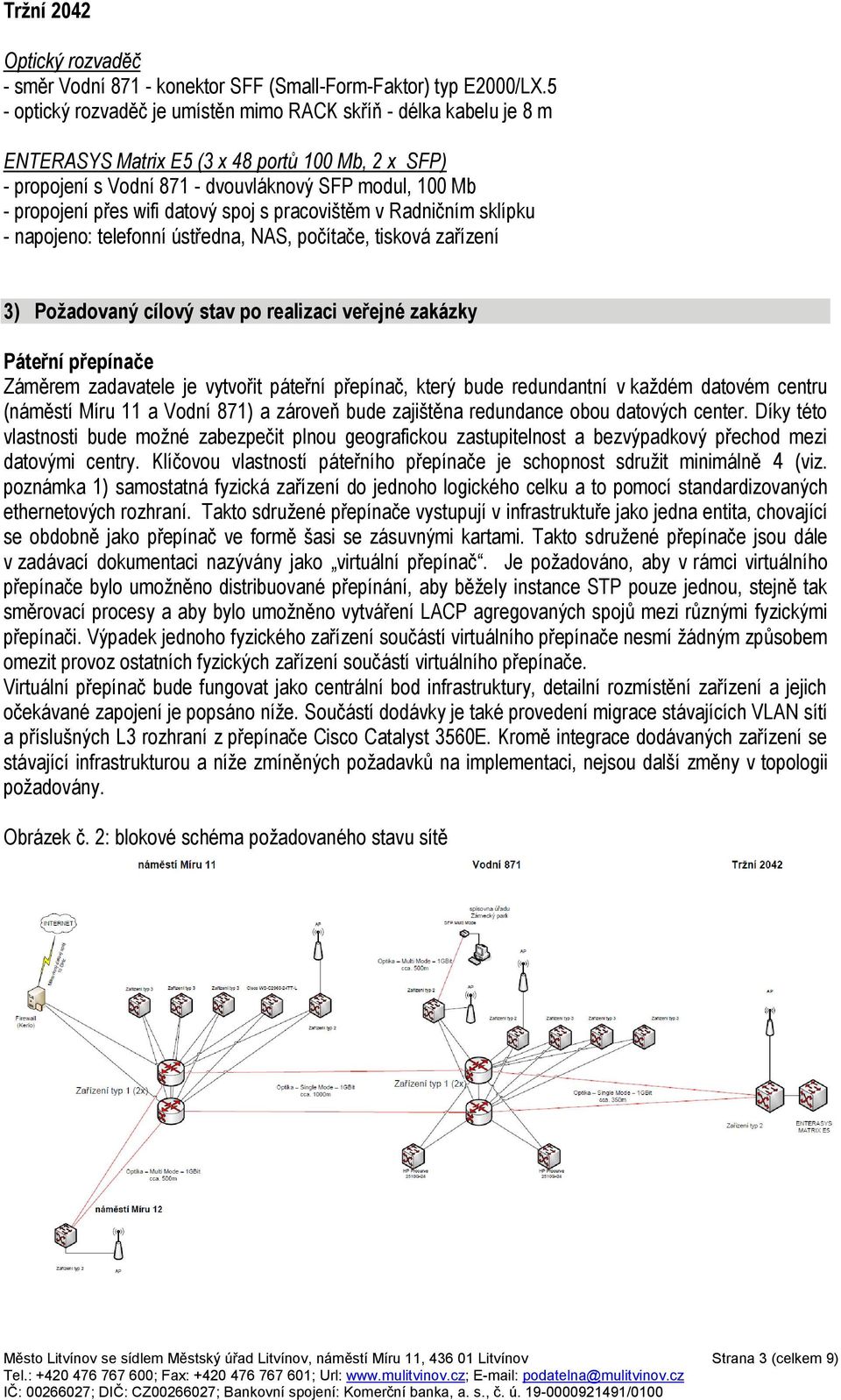 datový spoj s pracovištěm v Radničním sklípku - napojeno: telefonní ústředna, NAS, počítače, tisková zařízení 3) Požadovaný cílový stav po realizaci veřejné zakázky Páteřní přepínače Záměrem