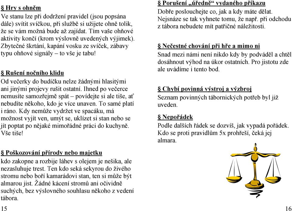 Rušení nočního klidu Od večerky do budíčku nelze žádnými hlasitými ani jinými projevy rušit ostatní.