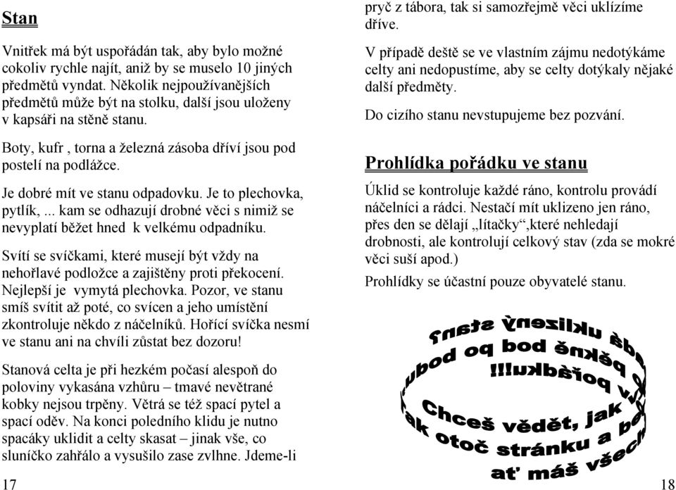 Je dobré mít ve stanu odpadovku. Je to plechovka, pytlík,... kam se odhazují drobné věci s nimiž se nevyplatí běžet hned k velkému odpadníku.