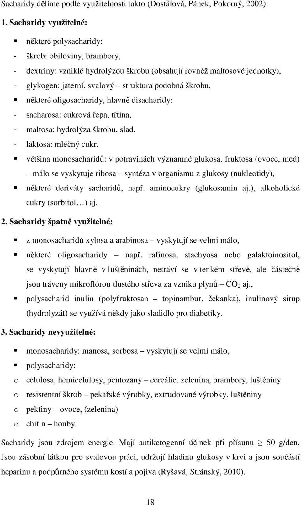 škrobu. některé oligosacharidy, hlavně disacharidy: - sacharosa: cukrová řepa, třtina, - maltosa: hydrolýza škrobu, slad, - laktosa: mléčný cukr.
