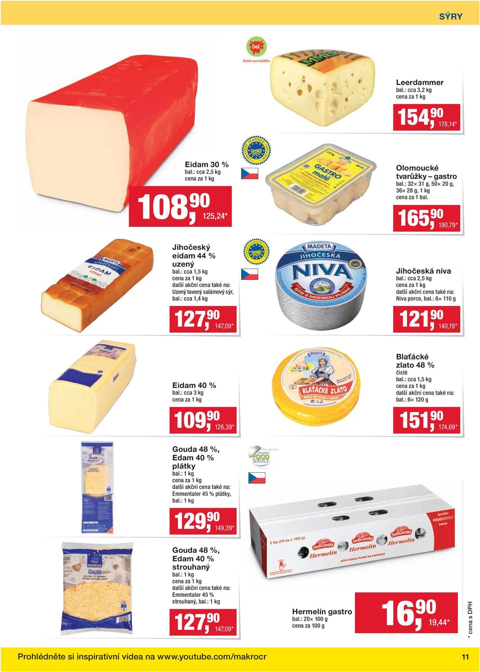 : 6 110 g 127, 90 147,09 * 121, 90 140,19 * Eidam 40 % bal.: cca 3 kg Gouda 48 %, Edam 40 % plátky bal.: 1 kg Emmentaler 45 % plátky, bal.: 1 kg Blaťácké zlato 48 % čisté bal.: cca 1,5 kg bal.