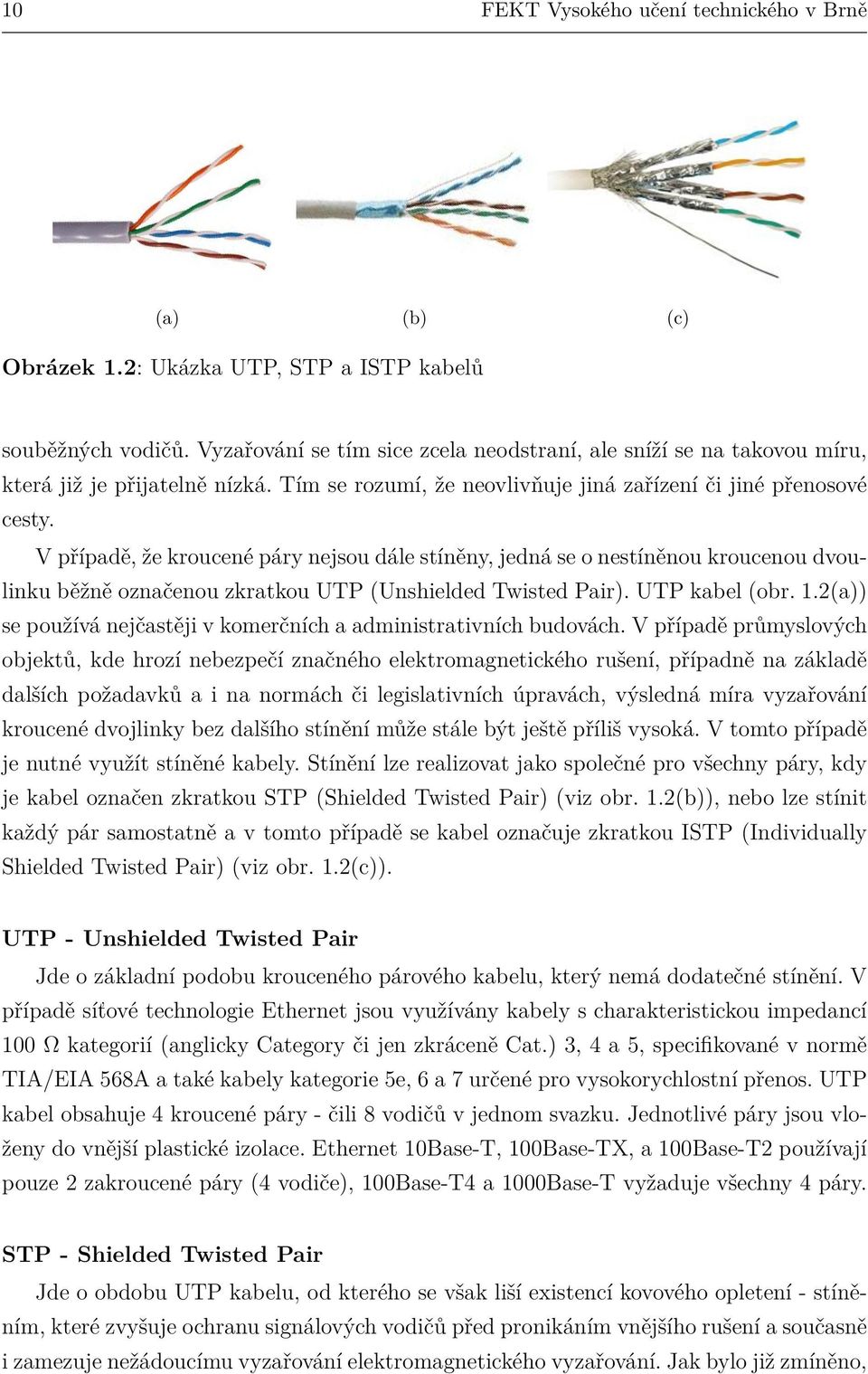 V případě, že kroucené páry nejsou dále stíněny, jedná se o nestíněnou kroucenou dvoulinku běžně označenou zkratkou UTP (Unshielded Twisted Pair). UTP kabel (obr. 1.