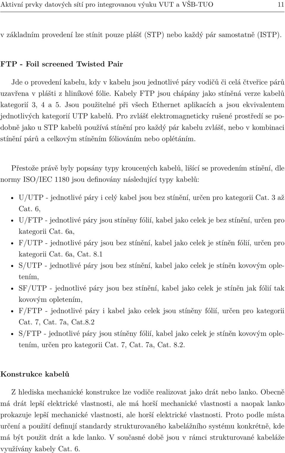 Kabely FTP jsou chápány jako stíněná verze kabelů kategorií 3, 4 a 5. Jsou použitelné při všech Ethernet aplikacích a jsou ekvivalentem jednotlivých kategorií UTP kabelů.