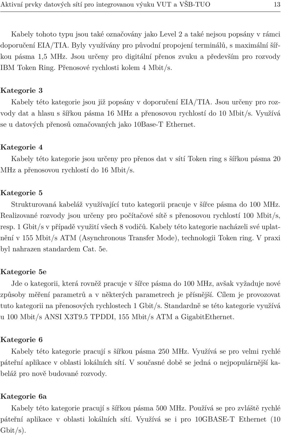 Kategorie 3 Kabely této kategorie jsou již popsány v doporučení EIA/TIA. Jsou určeny pro rozvody dat a hlasu s šířkou pásma 16 MHz a přenosovou rychlostí do 10 Mbit/s.