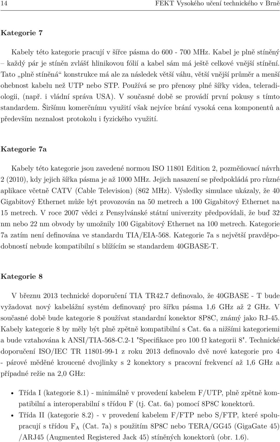 Tato plně stíněná konstrukce má ale za následek větší váhu, větší vnější průměr a menší ohebnost kabelu než UTP nebo STP. Používá se pro přenosy plné šířky videa, teleradiologii, (např.