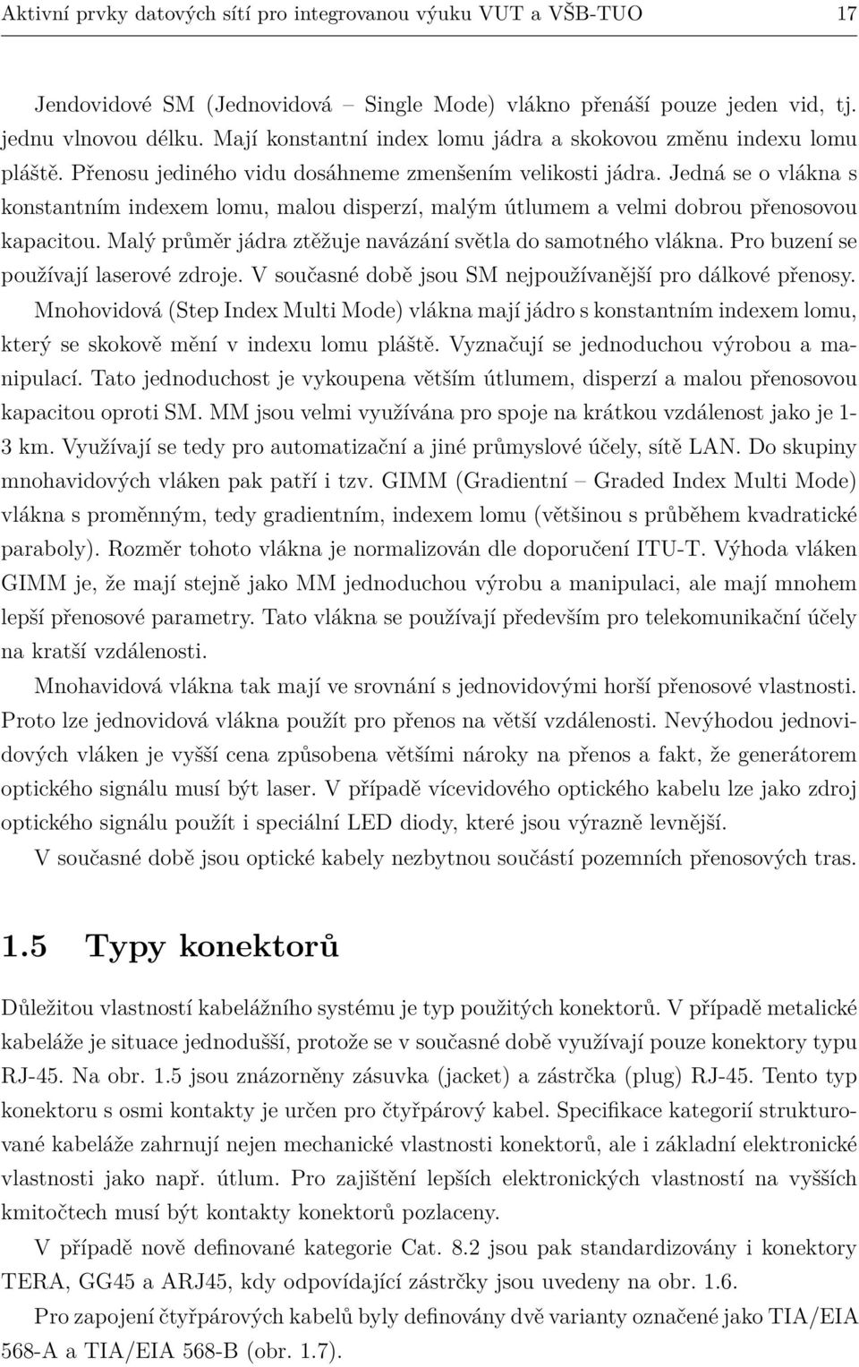 Jedná se o vlákna s konstantním indexem lomu, malou disperzí, malým útlumem a velmi dobrou přenosovou kapacitou. Malý průměr jádra ztěžuje navázání světla do samotného vlákna.