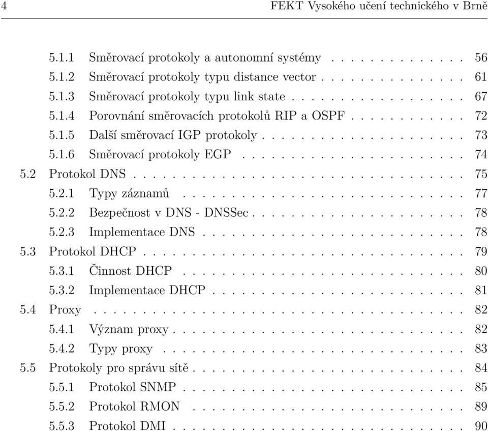 2 Protokol DNS.................................. 75 5.2.1 Typy záznamů............................. 77 5.2.2 Bezpečnost v DNS - DNSSec...................... 78 5.2.3 Implementace DNS........................... 78 5.3 Protokol DHCP.