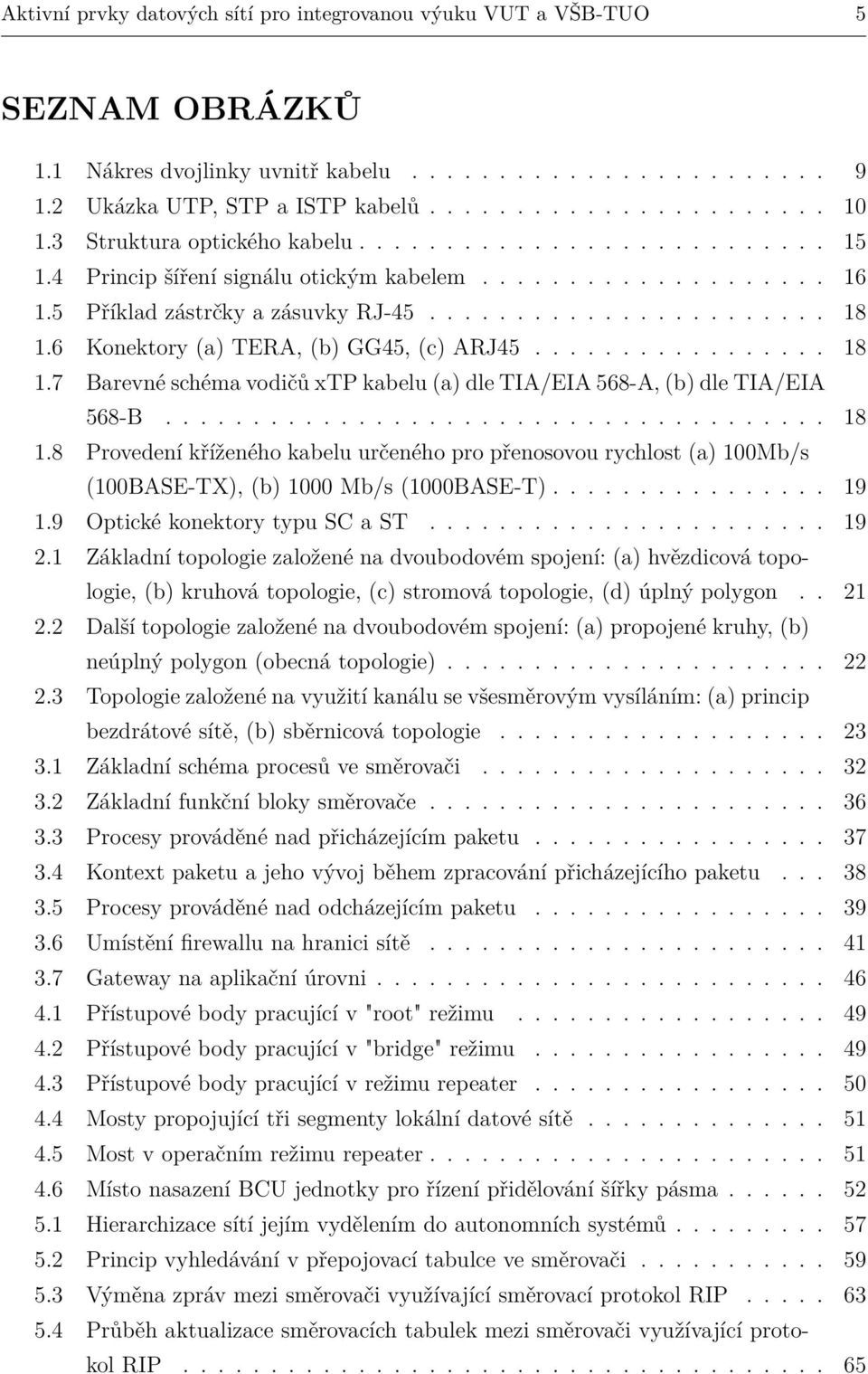 6 Konektory (a) TERA, (b) GG45, (c) ARJ45................. 18 1.7 Barevné schéma vodičů xtp kabelu (a) dle TIA/EIA 568-A, (b) dle TIA/EIA 568-B...................................... 18 1.8 Provedení kříženého kabelu určeného pro přenosovou rychlost (a) 100Mb/s (100BASE-TX), (b) 1000 Mb/s (1000BASE-T).